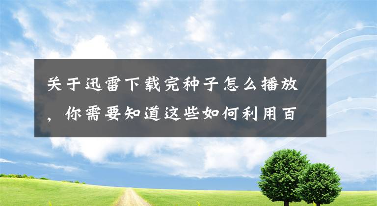 關(guān)于迅雷下載完種子怎么播放，你需要知道這些如何利用百度云播放高清電影BT、磁力鏈等種子鏈接方法