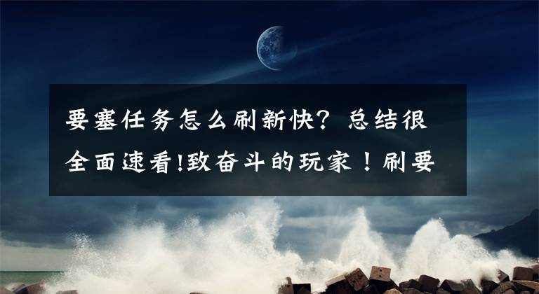 要塞任務(wù)怎么刷新快？總結(jié)很全面速看!致奮斗的玩家！刷要塞入侵坐騎的完整姿勢(shì)