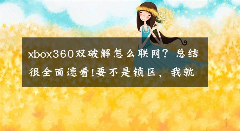 xbox360雙破解怎么聯(lián)網(wǎng)？總結很全面速看!要不是鎖區(qū)，我就可以回中國了！