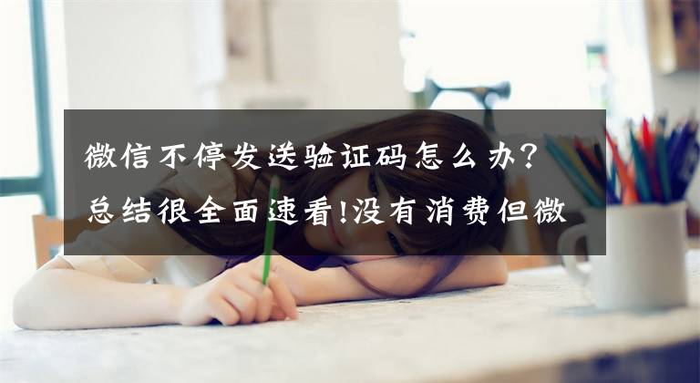 微信不停發(fā)送驗(yàn)證碼怎么辦？總結(jié)很全面速看!沒(méi)有消費(fèi)但微信一直發(fā)支付短信驗(yàn)證碼，是號(hào)被盜了嗎？？求教！