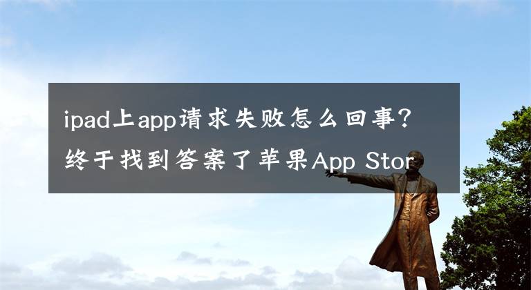 ipad上app請求失敗怎么回事？終于找到答案了蘋果App Store打不開頻現(xiàn)故障