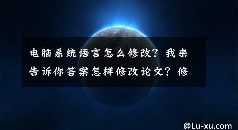 電腦系統(tǒng)語(yǔ)言怎么修改？我來(lái)告訴你答案怎樣修改論文？修改什么？