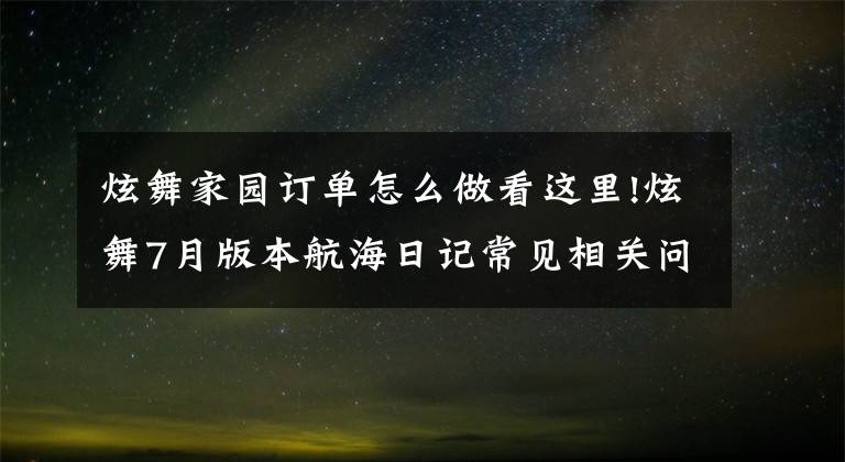 炫舞家園訂單怎么做看這里!炫舞7月版本航海日記常見相關(guān)問答