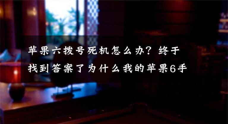 蘋果六撥號死機(jī)怎么辦？終于找到答案了為什么我的蘋果6手機(jī)總是出現(xiàn)死機(jī)?。?></a></div> <div   id=