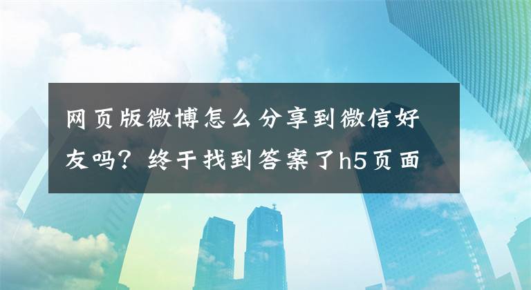 網(wǎng)頁(yè)版微博怎么分享到微信好友嗎？終于找到答案了h5頁(yè)面分享到微信、朋友圈、新浪微博、QQ空間、QQ好友組件