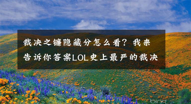 裁決之鐮隱藏分怎么看？我來告訴你答案LOL史上最嚴(yán)的裁決之鐮系統(tǒng)上線：快叫爸爸，不然就舉報你！