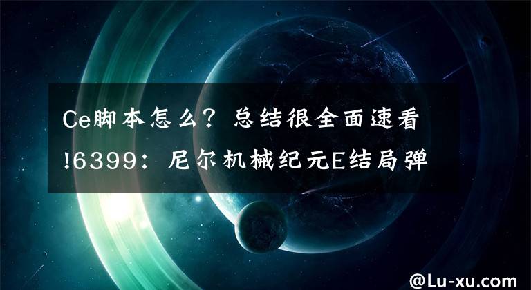 Ce腳本怎么？總結(jié)很全面速看!6399：尼爾機(jī)械紀(jì)元E結(jié)局彈幕怎么過(guò)修改方法一覽