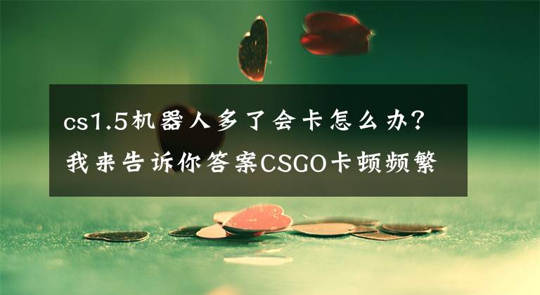 cs1.5機(jī)器人多了會(huì)卡怎么辦？我來告訴你答案CSGO卡頓頻繁延遲都不怕熊貓加速器一鍵解決