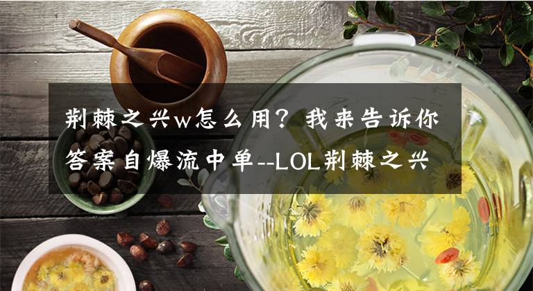 荊棘之興w怎么用？我來告訴你答案自爆流中單--LOL荊棘之興婕拉攻略