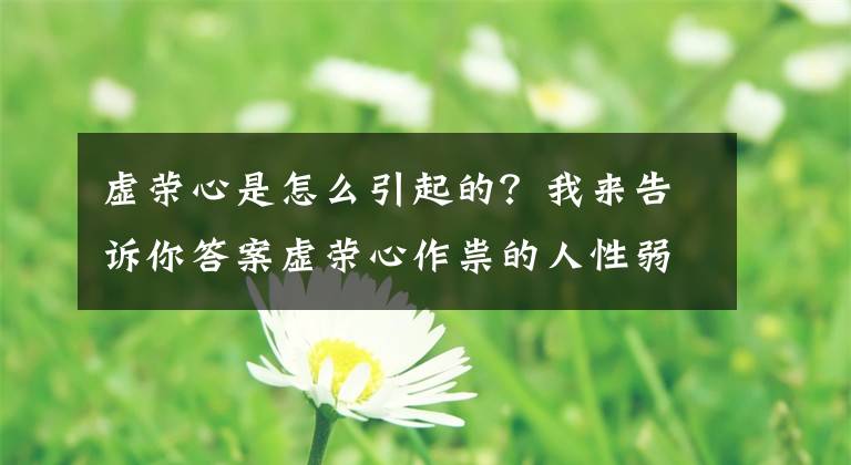 虛榮心是怎么引起的？我來告訴你答案虛榮心作祟的人性弱點