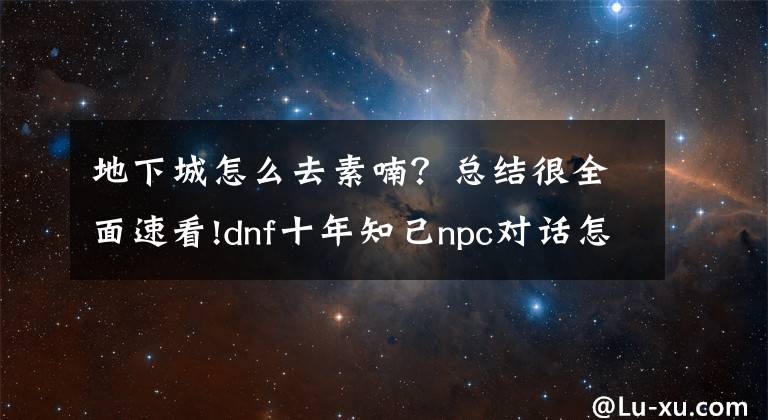 地下城怎么去素喃？總結(jié)很全面速看!dnf十年知己npc對話怎么選 十年知己我最懂你答題答案