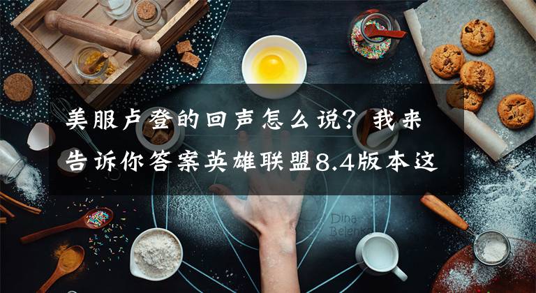 美服盧登的回聲怎么說？我來告訴你答案英雄聯(lián)盟8.4版本這么改？T1級別法師恐怕又要重新洗牌！