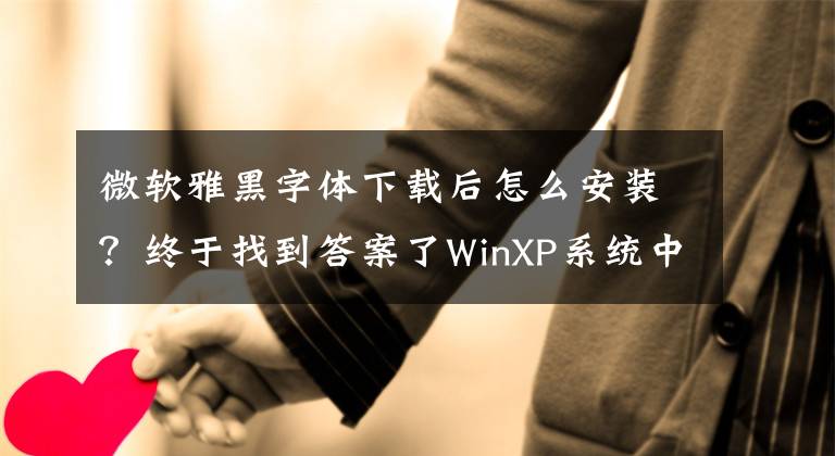 微軟雅黑字體下載后怎么安裝？終于找到答案了WinXP系統(tǒng)中安裝微軟雅黑的具體步驟介紹