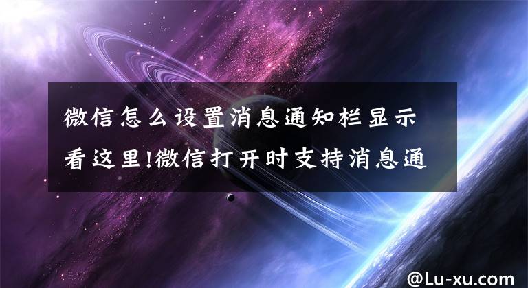 微信怎么設置消息通知欄顯示看這里!微信打開時支持消息通知橫幅：在其他界面里可以直接回復新消息