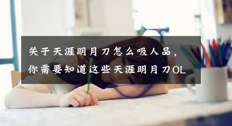 關(guān)于天涯明月刀怎么吸人品，你需要知道這些天涯明月刀OL新手必看 論平民玩家如何追趕土豪