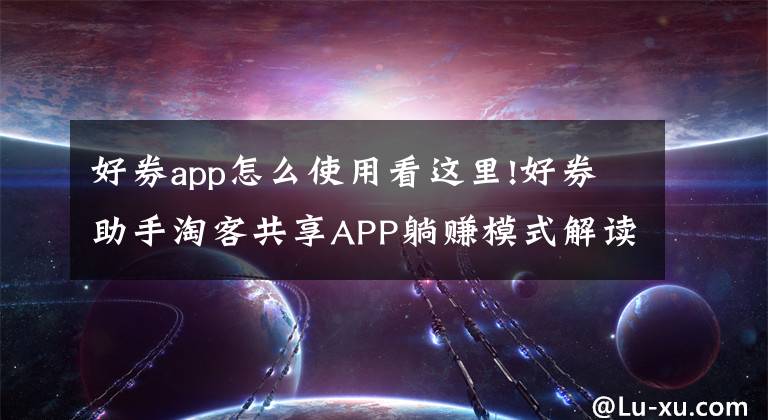 好券app怎么使用看這里!好券助手淘客共享APP躺賺模式解讀