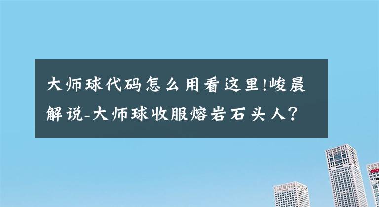 大師球代碼怎么用看這里!峻晨解說-大師球收服熔巖石頭人？難、方舟生存進化812