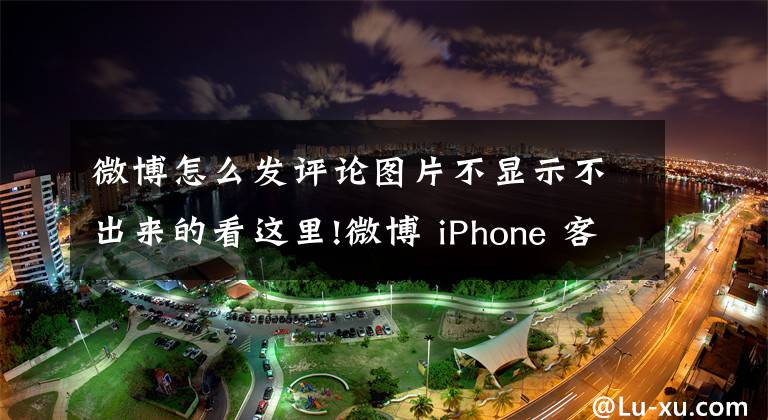 微博怎么發(fā)評(píng)論圖片不顯示不出來的看這里!微博 iPhone 客戶端迎更新，新增評(píng)論發(fā)圖功能