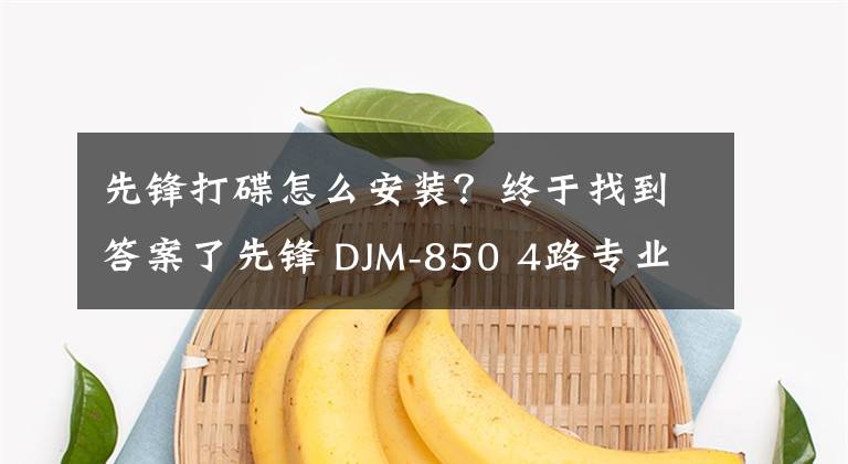 先鋒打碟怎么安裝？終于找到答案了先鋒 DJM-850 4路專(zhuān)業(yè)DJ數(shù)碼混音臺(tái)（內(nèi)置聲卡）