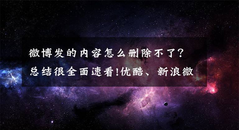 微博發(fā)的內(nèi)容怎么刪除不了？總結(jié)很全面速看!優(yōu)酷、新浪微博等27個平臺主動刪除涉冬奧侵權(quán)鏈接227452個