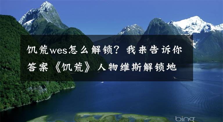 饑荒wes怎么解鎖？我來告訴你答案《饑荒》人物維斯解鎖地點(diǎn) 維斯解鎖攻略