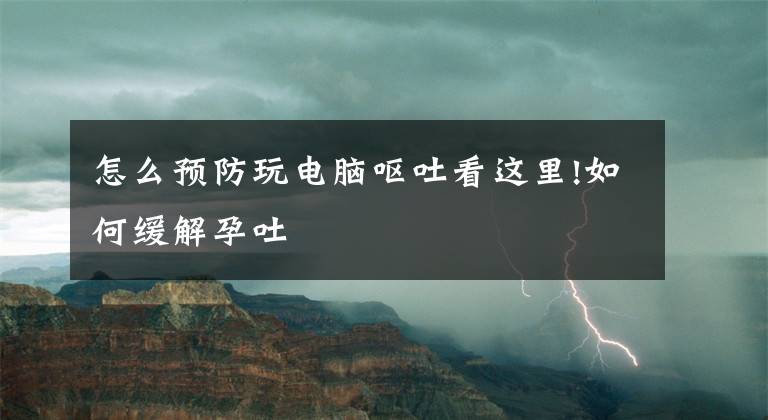 怎么預(yù)防玩電腦嘔吐看這里!如何緩解孕吐