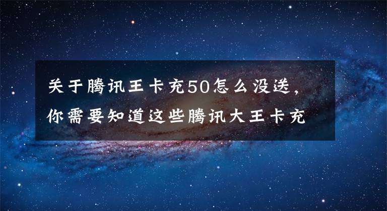 關(guān)于騰訊王卡充50怎么沒(méi)送，你需要知道這些騰訊大王卡充50話費(fèi)送35Q幣，你收到邀請(qǐng)了嗎？