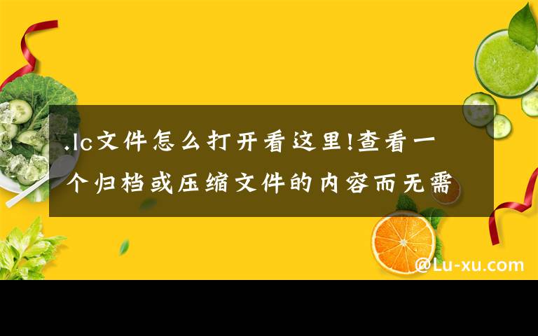 .lc文件怎么打開看這里!查看一個歸檔或壓縮文件的內(nèi)容而無需解壓它