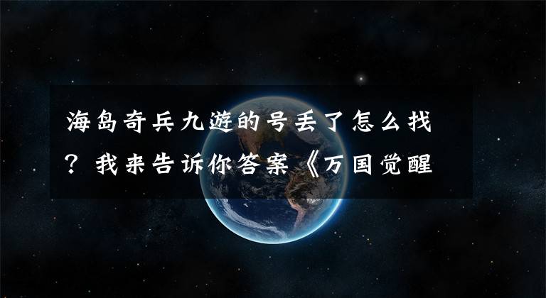 海島奇兵九游的號丟了怎么找？我來告訴你答案《萬國覺醒》零氪新手？氪金高玩？基礎(chǔ)將領(lǐng)認(rèn)知課3