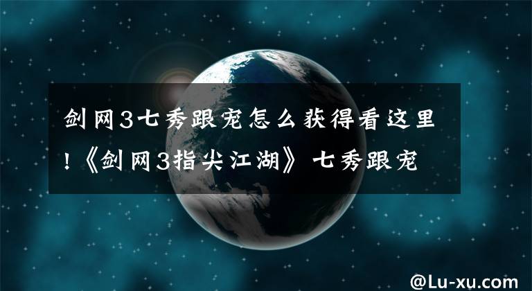 劍網(wǎng)3七秀跟寵怎么獲得看這里!《劍網(wǎng)3指尖江湖》七秀跟寵兔子怎么獲得