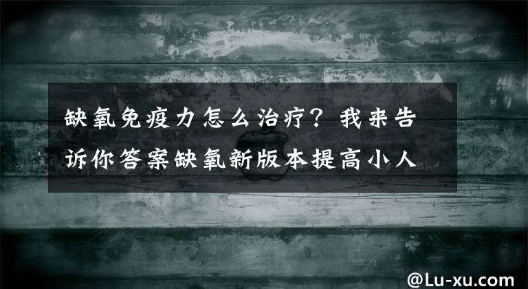 缺氧免疫力怎么治療？我來(lái)告訴你答案缺氧新版本提高小人免疫力方法 缺氧開(kāi)局注意事項(xiàng)