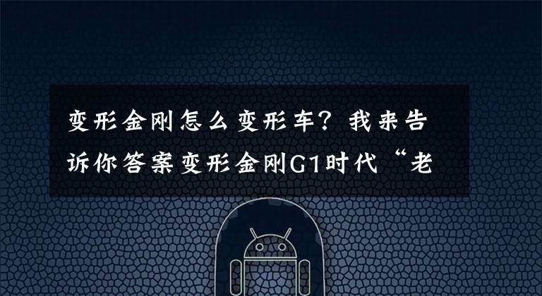 變形金剛怎么變形車？我來告訴你答案變形金剛G1時代“老古董”玩具：垃圾星飆風暴走族首領(lǐng)-營救車