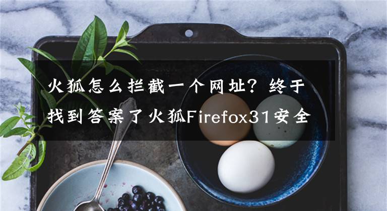 火狐怎么攔截一個網(wǎng)址？終于找到答案了火狐Firefox31安全大升級，內(nèi)置文件下載保護