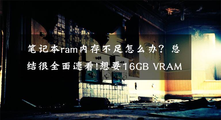 筆記本ram內(nèi)存不足怎么辦？總結(jié)很全面速看!想要16GB VRAM的RTX 3070？那就自己動(dòng)手改吧