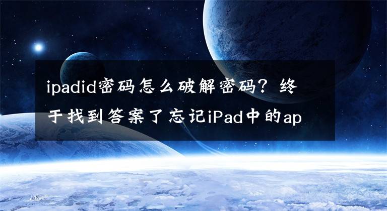 ipadid密碼怎么破解密碼？終于找到答案了忘記iPad中的apple ID或者密碼如何處理