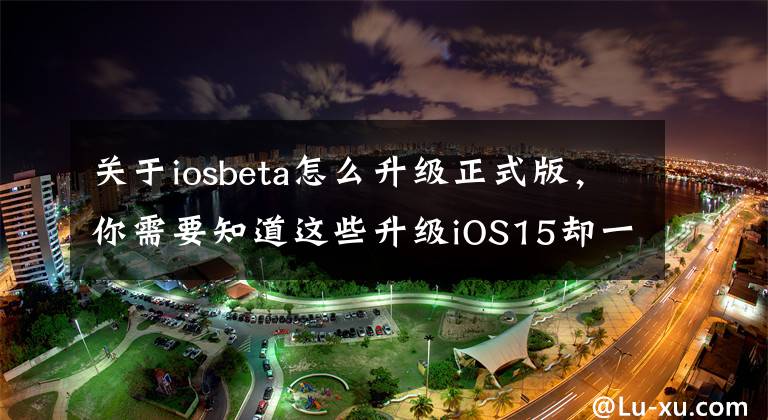 關(guān)于iosbeta怎么升級正式版，你需要知道這些升級iOS15卻一直提示無法檢查更新，怎么辦？