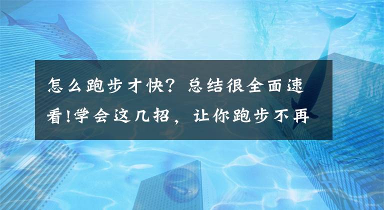 怎么跑步才快？總結(jié)很全面速看!學(xué)會(huì)這幾招，讓你跑步不再喘成“狗”