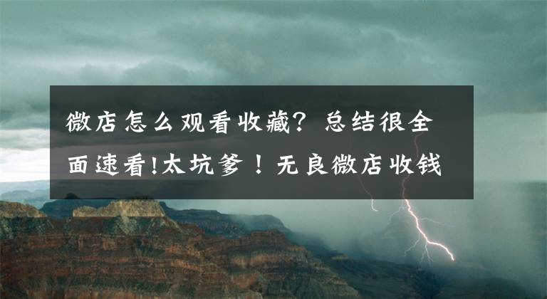 微店怎么觀看收藏？總結(jié)很全面速看!太坑爹！無良微店收錢就拉黑