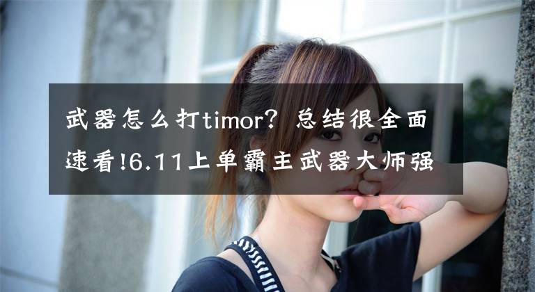 武器怎么打timor？總結(jié)很全面速看!6.11上單霸主武器大師強(qiáng)勢(shì)回歸，全因?yàn)檫@個(gè)裝備！