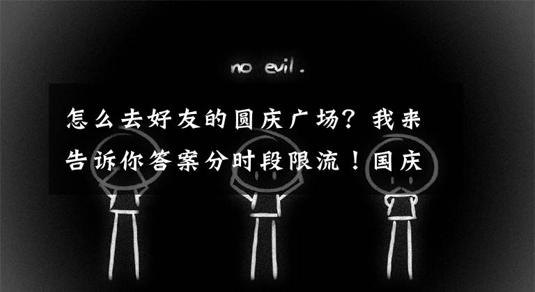 怎么去好友的圓慶廣場？我來告訴你答案分時(shí)段限流！國慶假期去天安門廣場，這些措施不能少