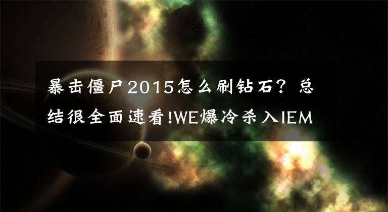 暴擊僵尸2015怎么刷鉆石？總結(jié)很全面速看!WE爆冷殺入IEM決賽 15年游戲圈突發(fā)事件