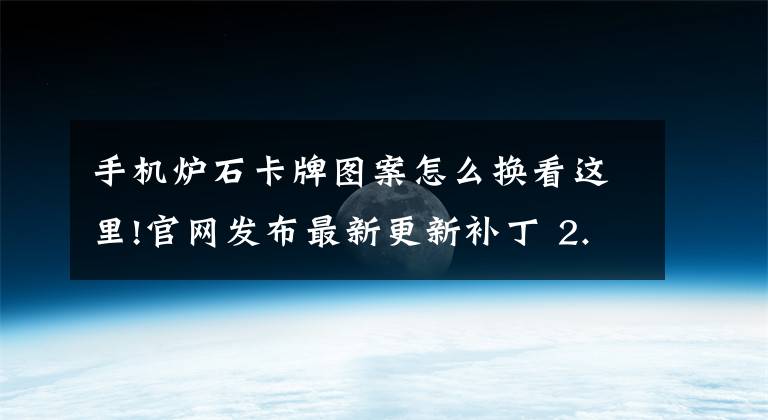 手機爐石卡牌圖案怎么換看這里!官網(wǎng)發(fā)布最新更新補丁 2.1.0.7628補丁說明