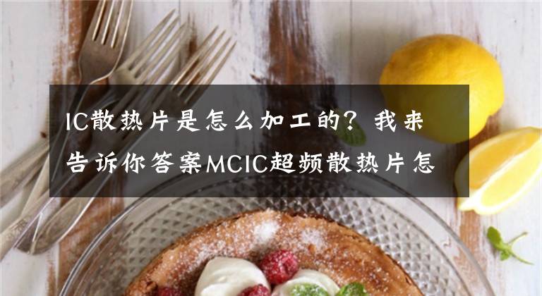 IC散熱片是怎么加工的？我來告訴你答案MCIC超頻散熱片怎么做 超頻散熱片合成方法