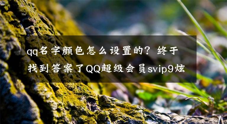 qq名字顏色怎么設(shè)置的？終于找到答案了QQ超級(jí)會(huì)員svip9炫彩版紀(jì)念圖標(biāo)在哪領(lǐng) 設(shè)置顯示方法