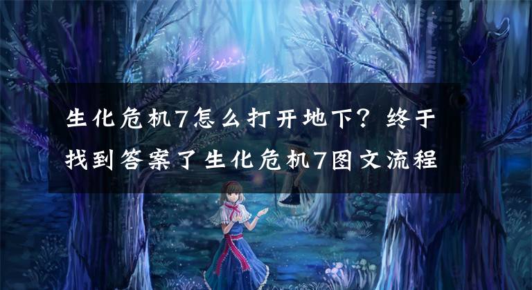 生化危機7怎么打開地下？終于找到答案了生化危機7圖文流程攻略 生化危機7全劇情解謎攻略