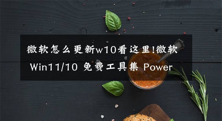 微軟怎么更新w10看這里!微軟 Win11/10 免費工具集 PowerToys 0.61.0 發(fā)布