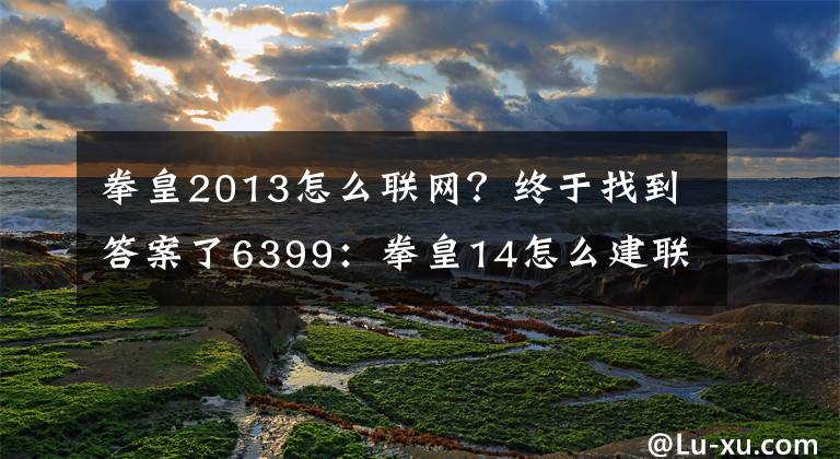 拳皇2013怎么聯(lián)網(wǎng)？終于找到答案了6399：拳皇14怎么建聯(lián)機房間？聯(lián)機房間建立方法圖文詳解