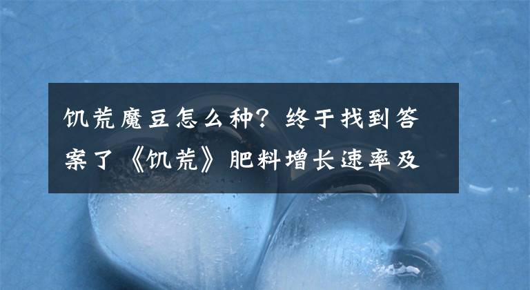 饑荒魔豆怎么種？終于找到答案了《饑荒》肥料增長速率及植物出現(xiàn)幾率一覽