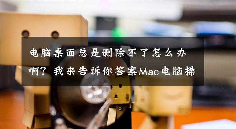 電腦桌面總是刪除不了怎么辦??？我來告訴你答案Mac電腦操作教程之3招快速去除桌面上的圖標(biāo)文件