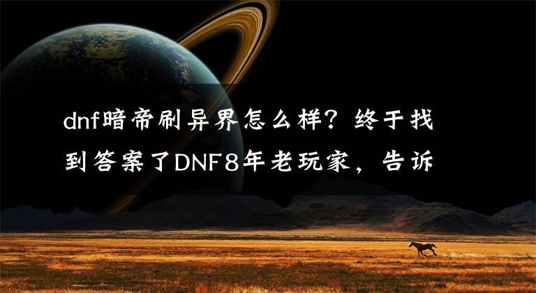 dnf暗帝刷異界怎么樣？終于找到答案了DNF8年老玩家，告訴你們這幾個職業(yè)慎玩